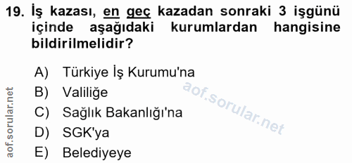 19. soru: Iş kazası, en geç kazadan sonraki 3 işgünü içinde aşağıdaki kurumlardan hangisine bildirilmelidir? A) Türkiye İş Kuru…