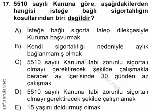 17. soru: 5510 sayılı Kanuna göre, aşağıdakilerden hangisi istege bağlı sigortaliliğin koşullarından biri değildir? A) İsteğe b…