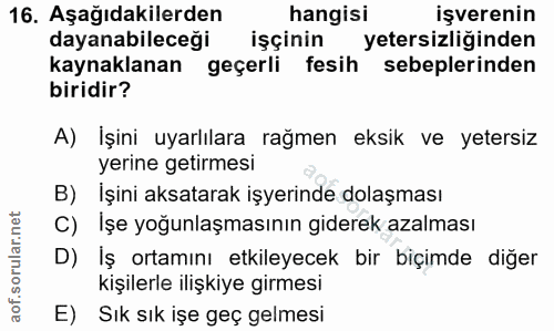 16. soru: Aşağıdakilerden hangisi işverenin dayanabileceği işçinin yetersizliğinden kaynaklanan geçerli fesih sebeplerinden bir…