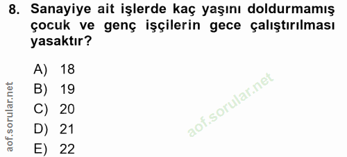 8. soru: Sanayiye ait işlerde kaç yaşını doldurmamış çocuk ve genç işçilerin gece çalıştırılması yasaktır? A) 18 B) 19 C) 20 D…