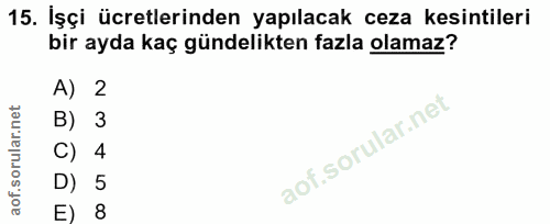 15. soru: İşçi ücretlerinden yapılacak ceza kesintileri bir ayda kaç gündelikten fazla olamaz? A) 2 B) 3 C) 4 D) 5 E) 8