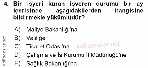 4. soru: Bir işyeri kuran işveren durumu bir ay içerisinde aşağıdakilerden hangisine bildirmekle yükümlüdür? A) Maliye Bakanlı…