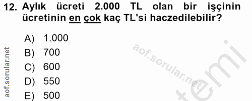 12. soru: Aylık ücreti 2.000 TL olan bir işçinin ücretinin en çok kaç TL'si haczedilebilir? A) 1.000 B) 700 aof.sorular.ne C) 6…