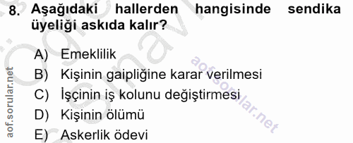 8. soru: Aşağıdaki > hallerden hangisinde sendika üyeliği askıda kalır? A) Emeklilik B) Kişinin gaipliğine karar verilmesi C)…