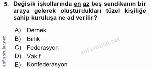 5. soru: Değişik işkollarında en az beş sendikanın bir araya gelerek oluşturdukları tüzel kişiliğe sahip kuruluşa ne ad verili…
