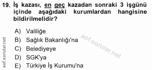 19. soru: İş kazası, en geç kazadan sonraki 3 işgünü içinde aşağıdaki kurumlardan hangisine bildirilmelidir? A) Valiliğe B) Sağ…