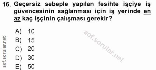 16. soru: Geçersiz sebeple yapılan fesihte işçiye iş güvencesinin sağlanması için iş yerinde en az kaç işçinin çalışması gereki…