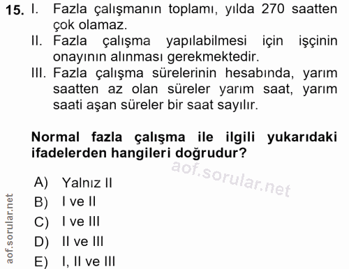 15. soru: I. Fazla çalışmanın toplamı, yılda 270 saatten çok olamaz. II. Fazla çalışma yapılabilmesi için işçinin onayının alın…
