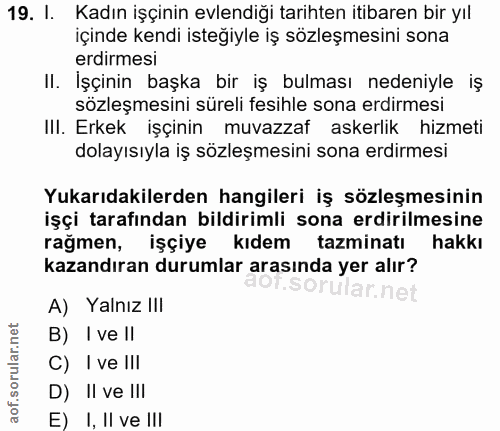 19. soru: I. Kadın işçinin evlendiği tarihten itibaren bir yıl içinde kendi isteğiyle iş sözleşmesini sona erdirmesi II. İşçini…