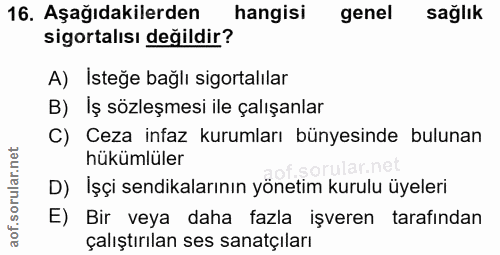 16. soru: Aşağıdakilerden hangisi genel sağlık sigortalısı değildir? A) Isteğe bağlı sigortalılar B) Iş sözleşmesi ile çalışanl…