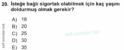 20. soru: İsteğe bağlı sigortalı olabilmek için kaç yaşını doldurmuş olmak gerekir? A) 18 B) 20 C) 25 D) 30 E) 35