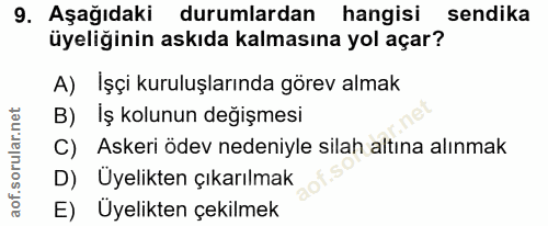 9. soru: Aşağıdaki durumlardan hangisi sendika üyeliğinin askıda kalmasına yol açar? A) İşçi kuruluşlarında görev almak B)Iş k…