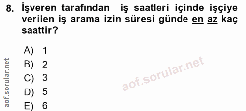 8. soru: İşveren tarafından iş saatleri içinde işçiye verilen iş arama izin süresi günde en az kaç saattir? A) 1 B) 2 C) 3 D)…