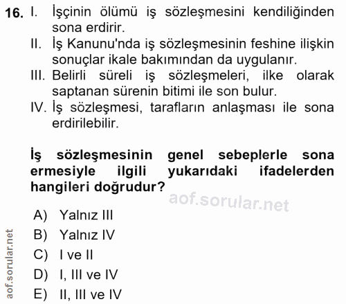 16. soru: I. İşçinin ölümü iş sözleşmesini kendiliğinden sona erdirir. II. Iş Kanunu'nda iş sözleşmesinin feshine ilişkin sonuç…