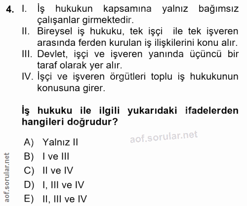 4. soru: I. İş hukukun kapsamına yalnız bağımsız çalışanlar girmektedir. II. Bireysel iş hukuku, tek işçi ile tek işveren aras…