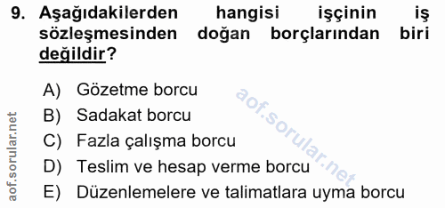9. soru: Aşağıdakilerden hangisi işçinin iş sözleşmesinden doğan borçlarından biri değildir? A) Gözetme borcu B) Sadakat borcu…