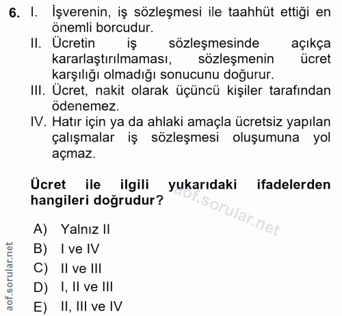 6. soru: I. İşverenin, iş sözleşmesi ile taahhüt ettigi en önemli borcudur. II. Ucretin iş sözleşmesinde açıkça kararlaştırılm…