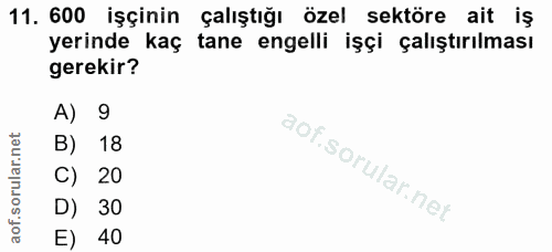 11. soru: 600 işçinin çalıştığı özel sektöre ait iş yerinde kaç tane engelli işçi çalıştırılması gerekir? A) 9 B) 18 C) 20 D) 3…