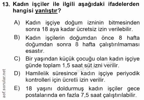 13. soru: Kadın işçiler ile ilgili aşağıdaki ifadelerden hangisi yanlıştır? A) Kadın işçiye doğum izninin bitmesinden sonra 18…