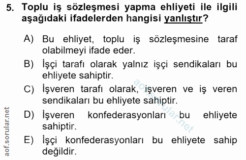 5. soru: Toplu iş sözleşmesi yapma ehliyeti ile ilgili aşağıdaki ifadelerden hangisi yanlıştır? A) Bu ehliyet, toplu iş sözleş…