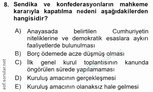 8. soru: Sendika ve konfederasyonların mahkeme kararıyla kapatılma nedeni aşağıdakilerden hangisidir? A) Anayasada belirtilen…