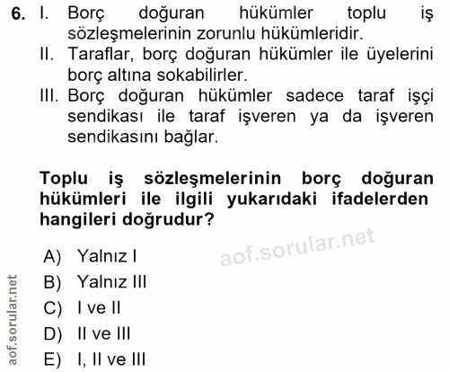6. soru: I. Borç doğuran hükümler toplu iş sözleşmelerinin zorunlu hükümleridir. II. Taraflar, borç doğuran hükümler ile üyele…