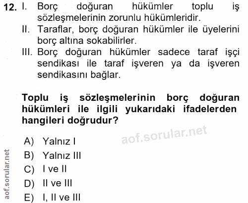 12. soru: l. Borç doğuran hükümler toplu iş sözleşmelerinin zorunlu hükümleridir. II. Taraflar, borç doğuran hükümler ile üyele…