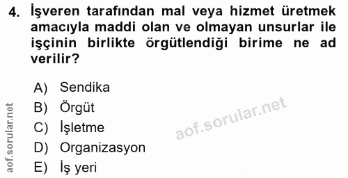 4. soru: İşveren tarafından mal veya hizmet üretmek amacıyla maddi olan ve olmayan unsurlar ile işçinin birlikte örgütlendiği…