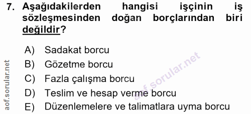 7. soru: Aşağıdakilerden hangisi işçinin sözleşmesinden dogan borçlarından biri değildir? A) Sadakat borcu lar.net B) Gözetme…