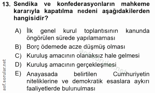 13. soru: Sendika ve konfederasyonların mahkeme kararıyla kapatılma nedeni aşağıdakilerden hangisidir? A) ilk genel kurul topla…