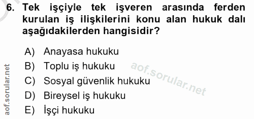 6. soru: Tek işçiyle tek işveren arasında ferden kurulan iş ilişkilerini konu alan hukuk dalı aşağıdakilerden hangisidir? A) A…