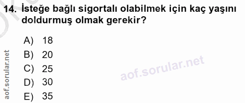 14. soru: İsteğe bağlı sigortalı olabilmek için kaç yaşını doldurmuş olmak gerekir? A) 18 B) 20 C) 25 D) 30 E) 35