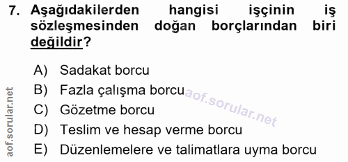 7. soru: Aşağıdakilerden hangisi işçinin is sözleşmesinden doğan borçlarından biri değildir? B) Fazla çalışma borcu A) Sadakat…