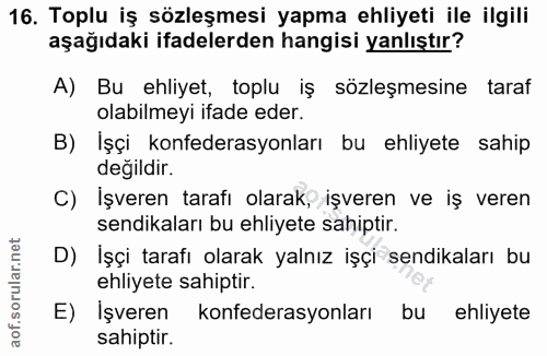16. soru: Toplu iş sözleşmesi yapma ehliyeti ile ilgili aşağıdaki ifadelerden hangisi yanlıştır? A) Bu ehliyet, toplu iş sözleş…