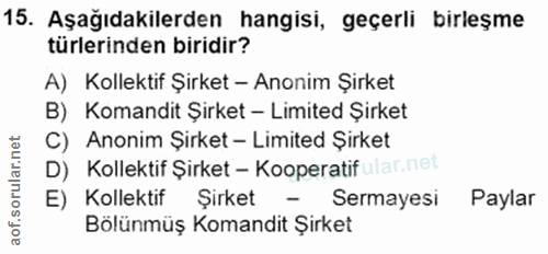 15. soru: Aşağıdakilerden hangisi, geçerli birleşme türlerinden biridir? A) Kollektif Şirket - Anonim Şirket B) Komandit Şirket…