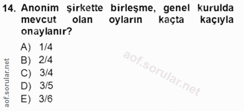 14. soru: Anonim şirkette birleşme, genel kurulda mevcut olan oyların kaçta kaçıyla onaylanır? A) 1/4 B) 2/4 C) 3/4 D) 3/5 E) 3/6