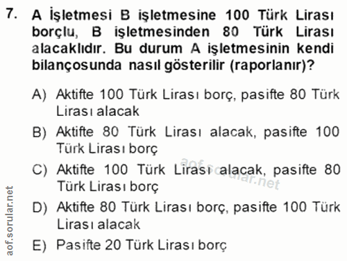 7. soru: A İşletmesi B işletmesine 100 Türk Lirası borçlu, B işletmesinden 80 Türk Lirası alacaklıdır. Bu durum A işletmesinin…