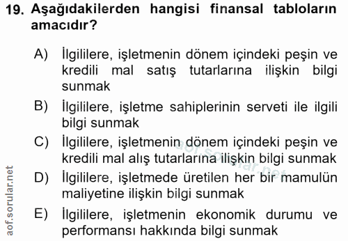 19. soru: Aşağıdakilerden hangisi finansal tabloların amacıdır? A) Ilgililere, işletmenin dönem içindeki peşin ve kredili mal s…
