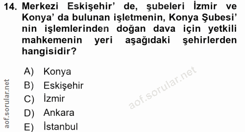 14. soru: Merkezi Eskişehir' de, şubeleri izmir ve Konya' da bulunan işletmenin, Konya Şubesi' nin işlemlerinden doğan dava içi…