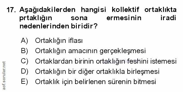 17. soru: Aşağıdakilerden hangisi kollektif ortaklıkta prtakligın sona ermesinin iradi nedenlerinden biridir? A) Ortaklığın ifl…