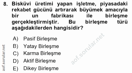 8. soru: Bisküvi üretimi yapan işletme, piyasadaki rekabet gücünü artırarak büyümek amacıyla bir un fabrikası ile birleşme ger…