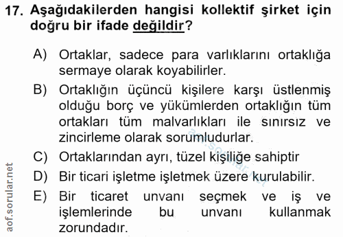 17. soru: Aşağıdakilerden hangisi kollektif şirket için doğru bir ifade değildir? A) Ortaklar, sadece para varlıklarını ortaklı…