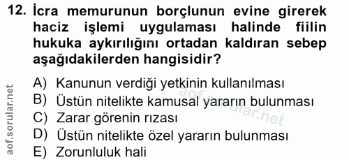 12. soru: Icra memurunun borçlunun evine girerek haciz işlemi uygulaması halinde fiilin hukuka aykırılığını ortadan kaldıran se…