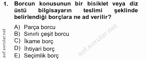 1. soru: Borcun konusunun bir bisiklet veya diz üstü bilgisayarın teslimi şeklinde belirlendiği borçlara ne ad verilir? A) Par…