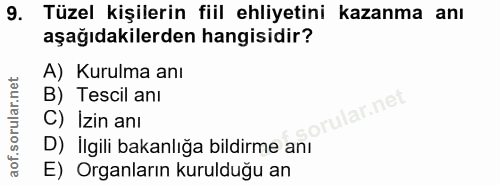 9. soru: Tüzel kişilerin fiil ehliyetini kazanma anı aşağıdakilerden hangisidir? A) Kurulma anı B) Tescil anı orular.net C) Iz…