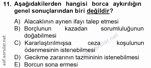 11. soru: Aşağıdakilerden hangisi borca aykırılığın genel sonuçlarından biri değildir? A) Alacaklının aynen ifayı talep etmesi…