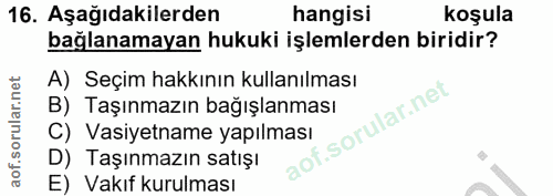 16. soru: Aşağıdakilerden hangisi koşula bağlanamayan hukuki işlemlerden biridir? A) Seçim hakkının kullanılması B) Taşınmazın…