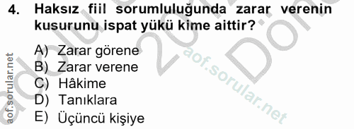 4. soru: Haksız fiil sorumluluğunda zarar verenin kusurunu ispat yükü kime aittir? A) Zarar görene B) Zarar verene C) Hâkime l…