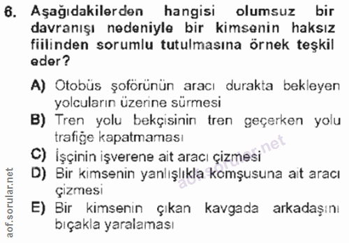 6. soru: Aşağıdakilerden hangisi olumsuz bir davranışı nedeniyle bir kimsenin haksız fiilinden sorumlu tutulmasına örnek teşki…