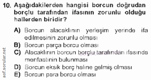10. soru: Aşağıdakilerden hangisi borcun doğrudan borçlu tarafından ifasının zorunlu olduğu hallerden biridir? A) Borcun alacak…